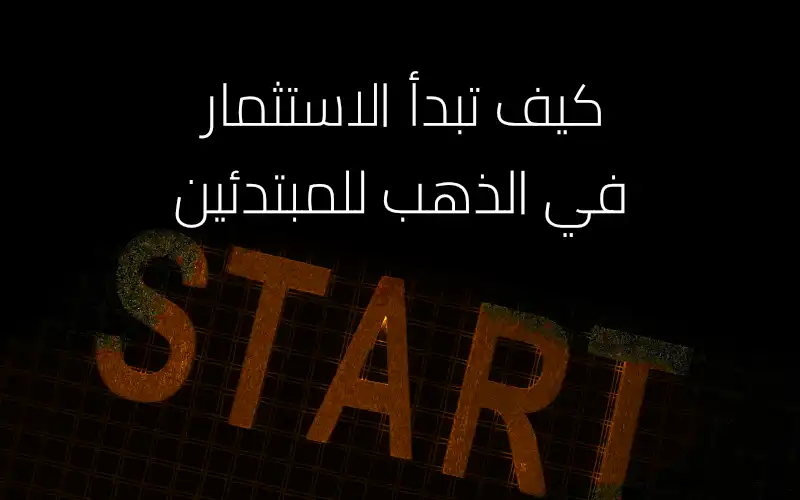 كيف تبدأ الاستثمار في الذهب للمبتدئين